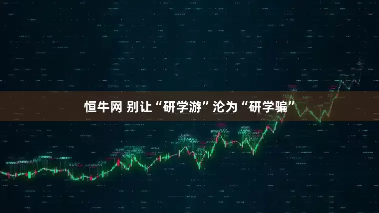 恒牛网 别让“研学游”沦为“研学骗”