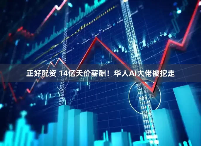 正好配资 14亿天价薪酬！华人AI大佬被挖走