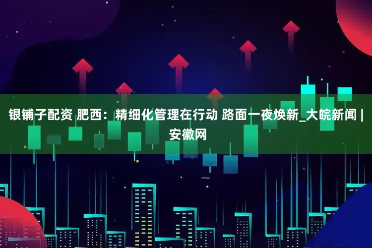 银铺子配资 肥西：精细化管理在行动 路面一夜焕新_大皖新闻 | 安徽网