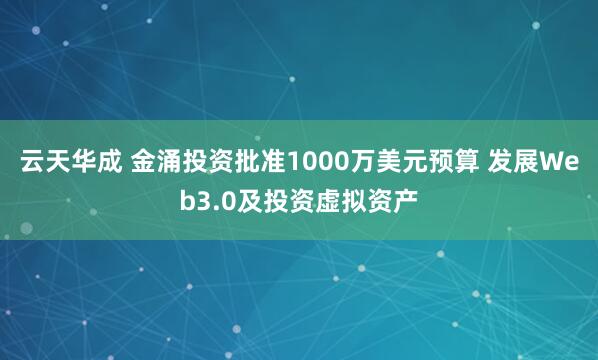 云天华成 金涌投资批准1000万美元预算 发展Web3.0及投资虚拟资产